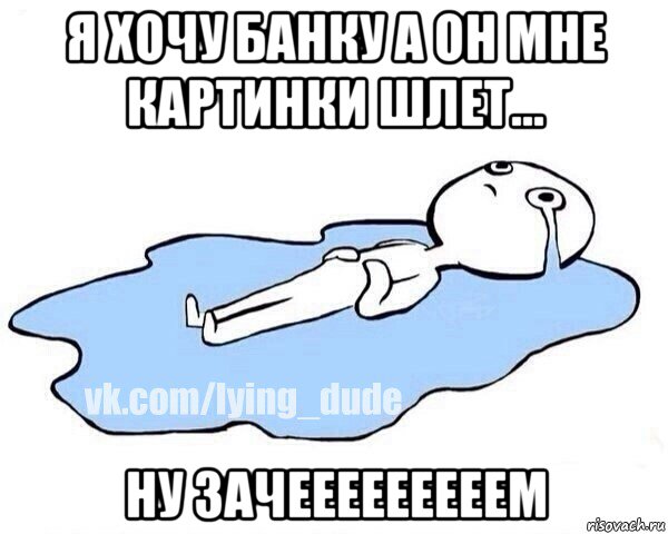 я хочу банку а он мне картинки шлет... ну зачееееееееем, Мем Этот момент когда