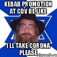 KEBAB PROMOTION AT CDV BE LIKE I LL TAKE CORONA PLEASE