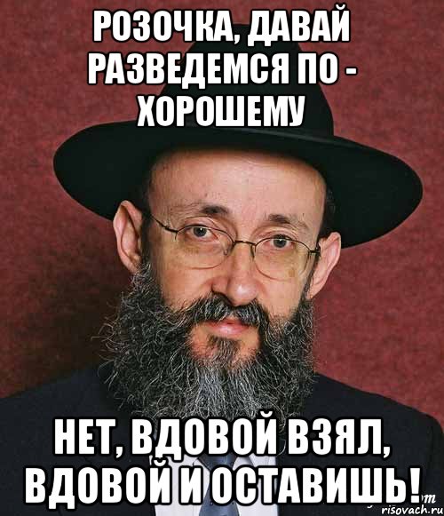 Розочка, давай разведемся по - хорошему Нет, вдовой взял, вдовой и оставишь!