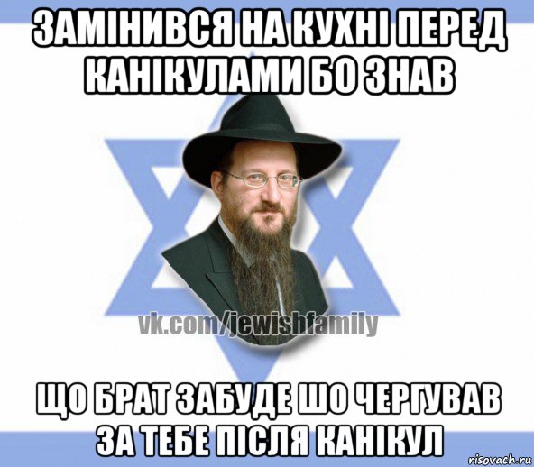 замінився на кухні перед канікулами бо знав що брат забуде шо чергував за тебе після канікул, Мем Еврей