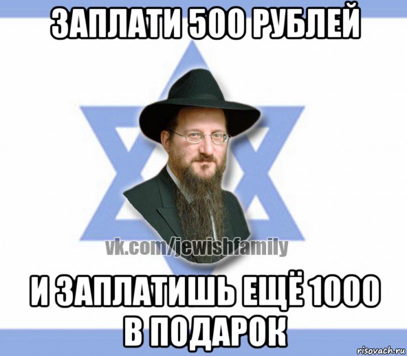 заплати 500 рублей и заплатишь ещё 1000 в подарок, Мем Еврей