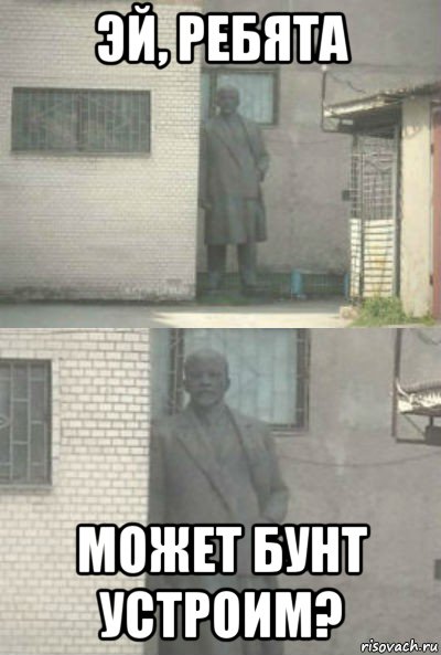 эй, ребята может бунт устроим?