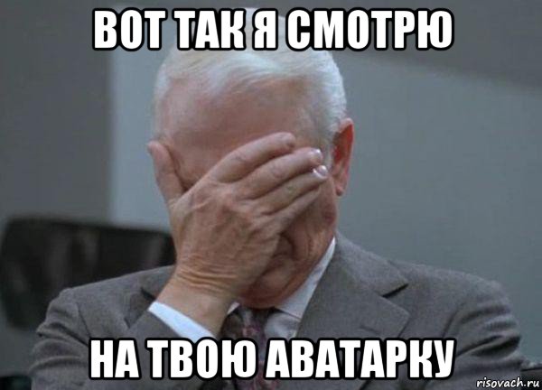 вот так я смотрю на твою аватарку, Мем facepalm