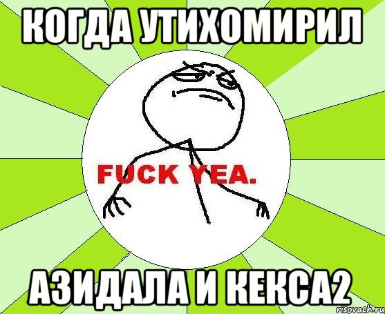 Когда утихомирил Азидала и кекса2, Мем фак е