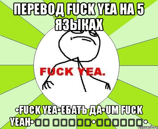 Перевод Fuck yea на 5 языках •Fuck yea•ебать да•Um fuck yeah•그래 씨발하려면•ええ性交する•, Мем фак е