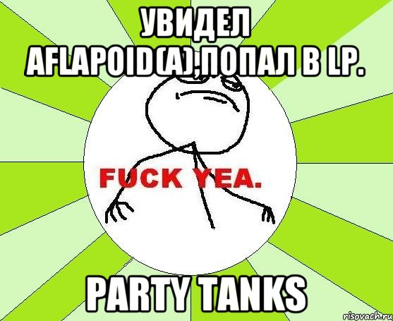 Увидел Aflapoid(а),попал в LP. Party Tanks, Мем фак е