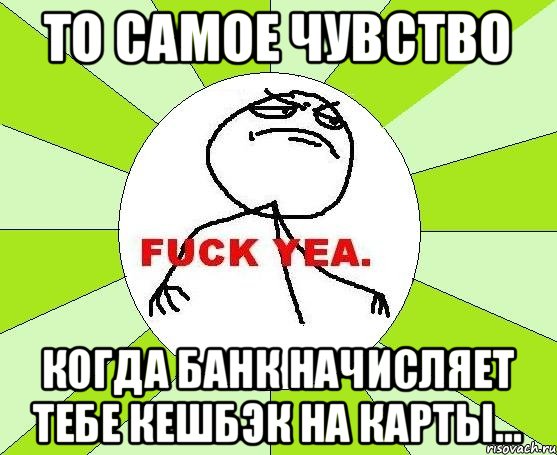 То самое чувство когда банк начисляет тебе кешбэк на карты..., Мем фак е