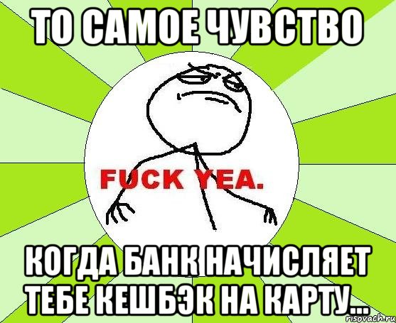 То самое чувство когда банк начисляет тебе кешбэк на карту..., Мем фак е