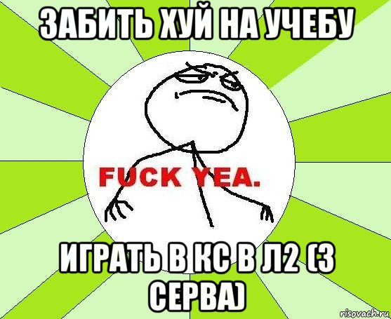 забить хуй на учебу играть в кс в л2 (3 серва), Мем фак е