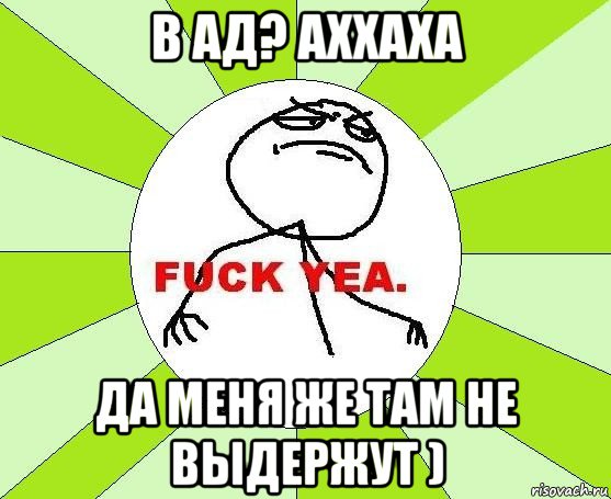 в ад? аххаха да меня же там не выдержут )