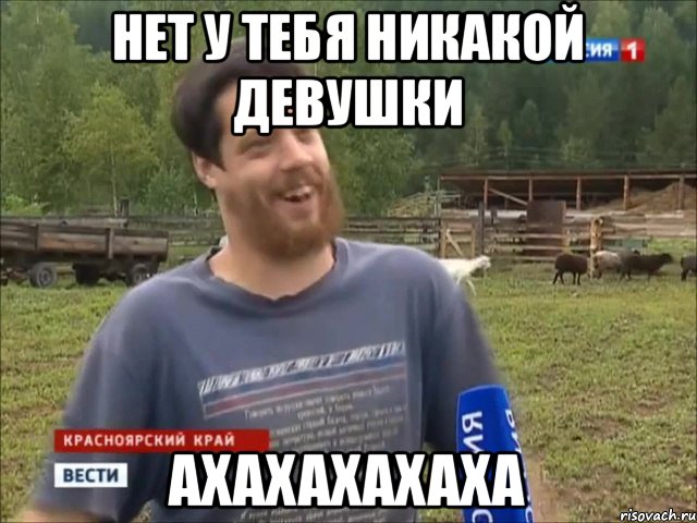 нет у тебя никакой девушки ахахахахаха