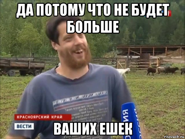 да потому что не будет больше ваших ешек