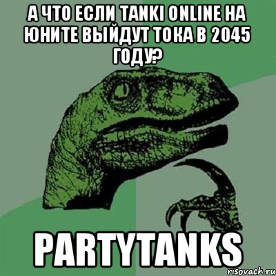 А что если Tanki Online на юните выйдут тока в 2045 году? PartyTanks, Мем Филосораптор