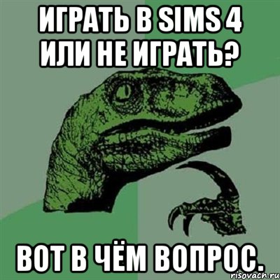 Играть в Sims 4 или не играть? Вот в чём вопрос., Мем Филосораптор