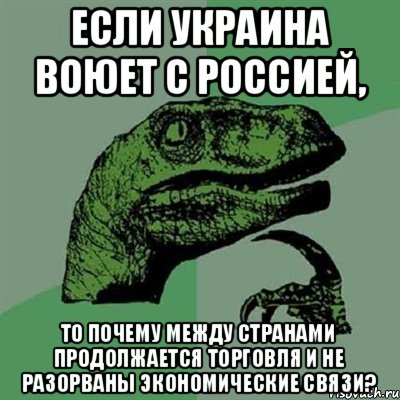 Если Украина воюет с Россией, то почему между странами продолжается торговля и не разорваны экономические связи?, Мем Филосораптор