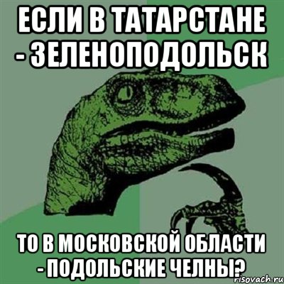 Если в Татарстане - Зеленоподольск То в Московской области - Подольские Челны?, Мем Филосораптор