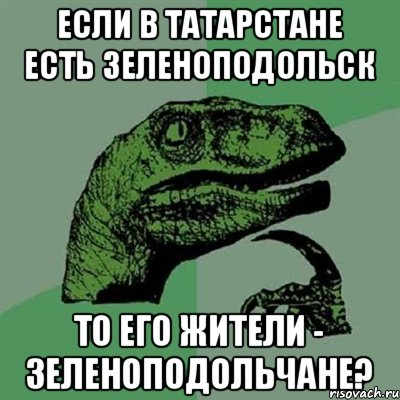 Если в Татарстане есть Зеленоподольск То его жители - зеленоподольчане?, Мем Филосораптор