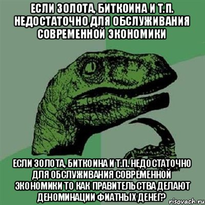 Если золота, биткоина и т.п. недостаточно для обслуживания современной экономики Если золота, биткоина и т.п. недостаточно для обслуживания современной экономики То как правительства делают деноминации фиатных денег?, Мем Филосораптор