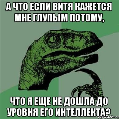 А что если Витя кажется мне глупым потому, что я еще не дошла до уровня его интеллекта?, Мем Филосораптор