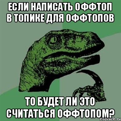 если написать оффтоп в топике для оффтопов то будет ли это считаться оффтопом?, Мем Филосораптор