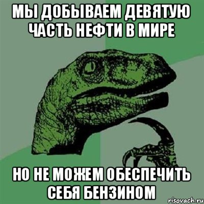 мы добываем девятую часть нефти в мире но не можем обеспечить себя бензином, Мем Филосораптор