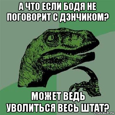 а что если бодя не поговорит с дэнчиком? может ведь уволиться весь штат?, Мем Филосораптор