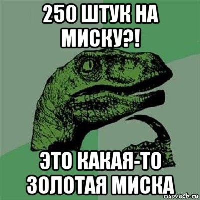 250 штук на миску?! это какая-то золотая миска, Мем Филосораптор