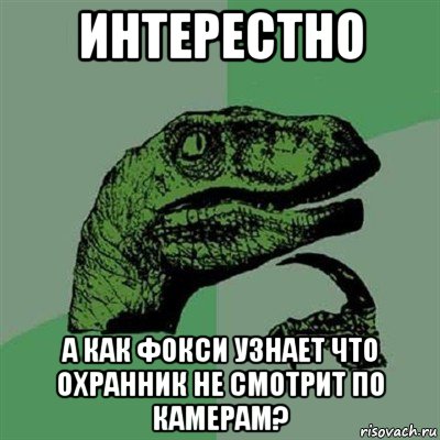 интерестно а как фокси узнает что охранник не смотрит по камерам?, Мем Филосораптор