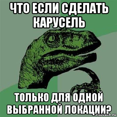 что если сделать карусель только для одной выбранной локации?, Мем Филосораптор