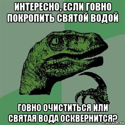 интересно, если говно покропить святой водой говно очиститься или святая вода осквернится?, Мем Филосораптор