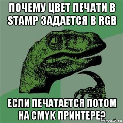 почему цвет печати в stamp задается в rgb если печатается потом на cmyk принтере?, Мем Филосораптор