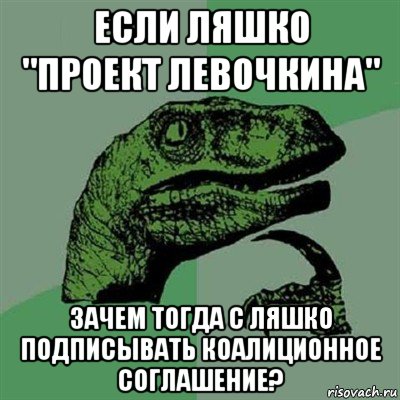 если ляшко "проект левочкина" зачем тогда с ляшко подписывать коалиционное соглашение?, Мем Филосораптор