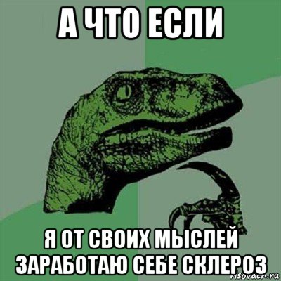 а что если я от своих мыслей заработаю себе склероз, Мем Филосораптор