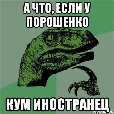 а что, если у порошенко кум иностранец, Мем Филосораптор