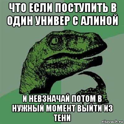 что если поступить в один универ с алиной и невзначай потом в нужный момент выйти из тени, Мем Филосораптор