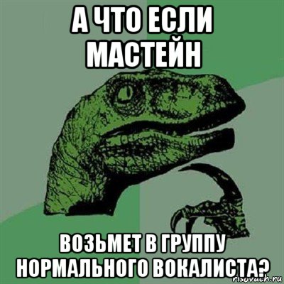 а что если мастейн возьмет в группу нормального вокалиста?, Мем Филосораптор