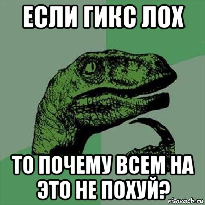 если гикс лох то почему всем на это не похуй?, Мем Филосораптор