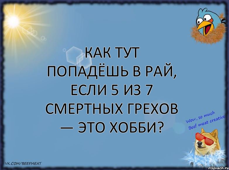 Как тут попадёшь в рай, если 5 из 7 смертных грехов — это хобби?