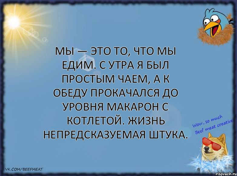 Мы — это то, что мы едим. С утра я был простым чаем, а к обеду прокачался до уровня макарон с котлетой. Жизнь непредсказуемая штука., Комикс ФОН