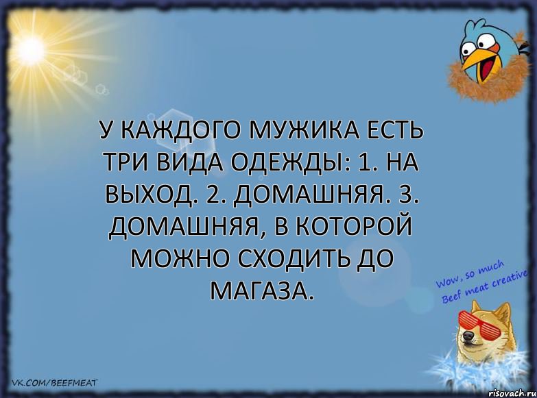 У каждого мужика есть три вида одежды: 1. На выход. 2. Домашняя. 3. Домашняя, в которой можно сходить до магаза.