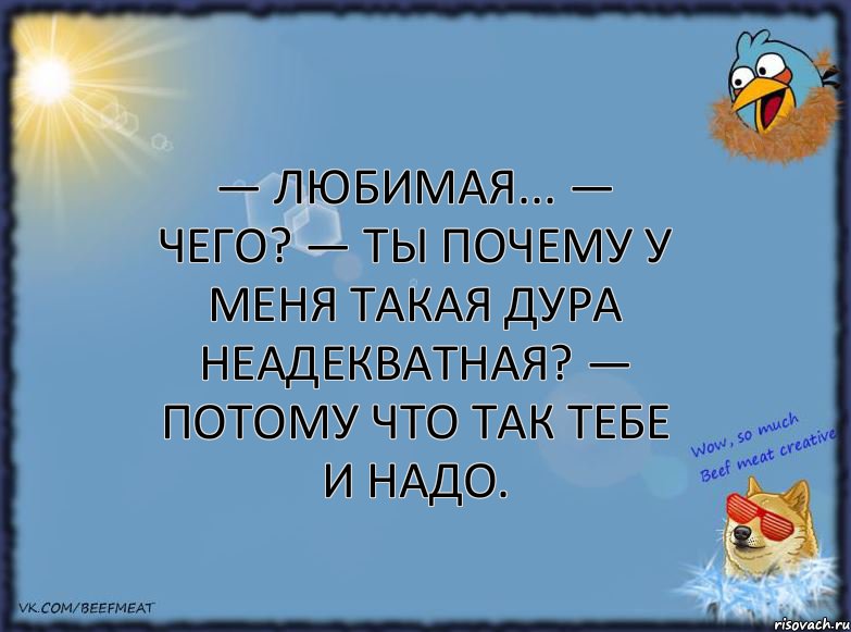 — Любимая... — Чего? — Ты почему у меня такая дура неадекватная? — Потому что так тебе и надо., Комикс ФОН