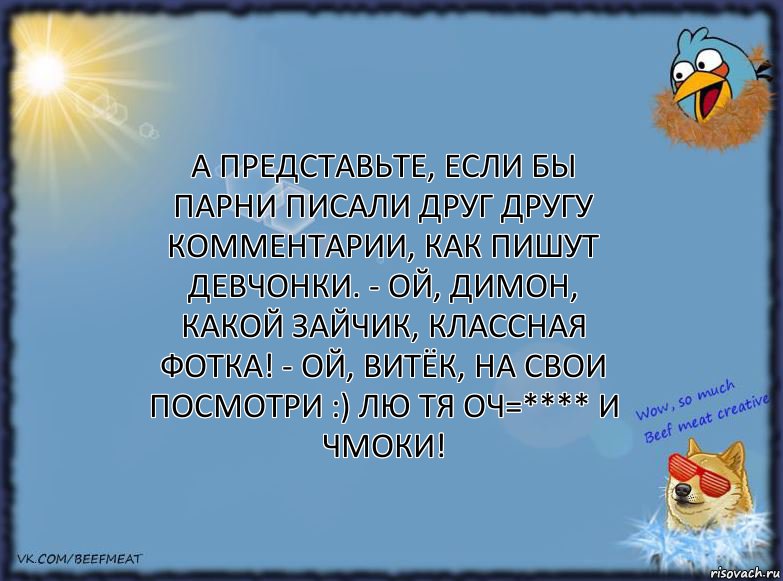 А представьте, если бы парни писали друг другу комментарии, как пишут девчонки. - Ой, Димон, какой зайчик, классная фотка! - Ой, Витёк, на свои посмотри :) лю тя оч=**** и чмоки!, Комикс ФОН