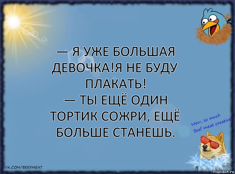 — Я уже большая девочка!Я не буду плакать!
— Ты ещё один тортик сожри, ещё больше станешь., Комикс ФОН