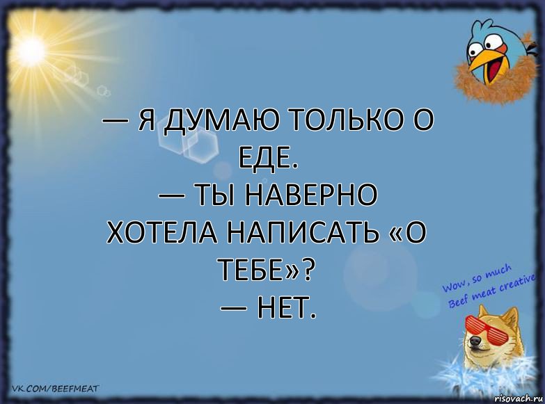 — я думаю только о еде.
— ты наверно хотела написать «о тебе»?
— нет., Комикс ФОН