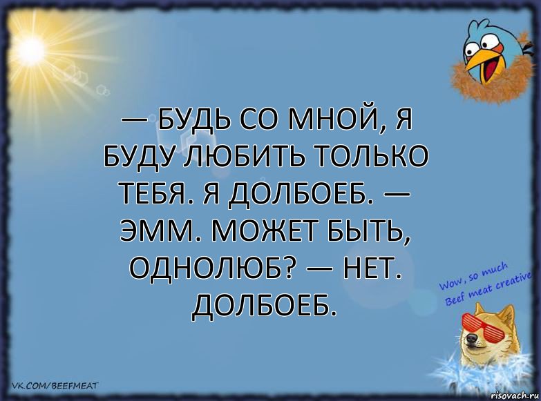 — Будь со мной, я буду любить только тебя. Я долбоеб. — Эмм. Может быть, однолюб? — Нет. Долбоеб., Комикс ФОН