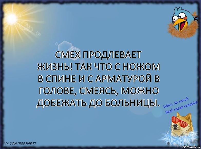 Смех продлевает жизнь! Так что с ножом в спине и с арматурой в голове, смеясь, можно добежать до больницы.