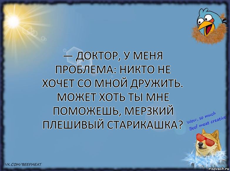 — Доктор, у меня проблема: никто не хочет со мной дружить. Может хоть ты мне поможешь, мерзкий плешивый старикашка?, Комикс ФОН