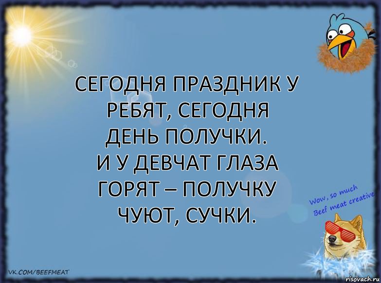 Сегодня праздник у ребят, сегодня
день получки.
И у девчат глаза горят – получку
чуют, Сучки.