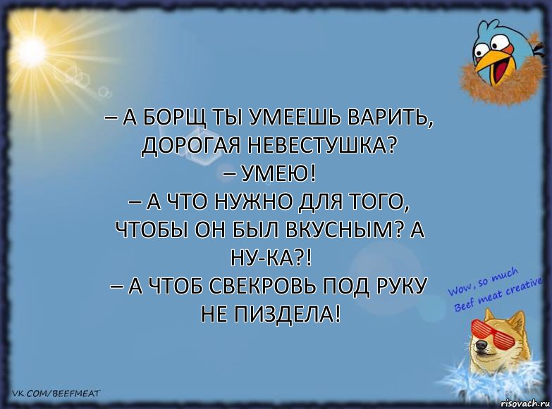 – А борщ ты умеешь варить, дорогая невестушка?
– Умею!
– А что нужно для того, чтобы он был вкусным? А ну-ка?!
– А чтоб свекровь под руку не пиздела!, Комикс ФОН