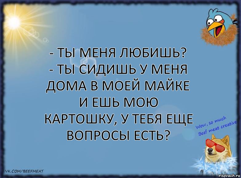 - ты меня любишь?
- ты сидишь у меня дома в моей майке и ешь мою картошку, у тебя еще вопросы есть?, Комикс ФОН